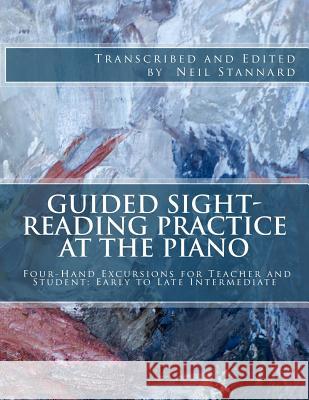 Guided Sight-Reading Practice at the Piano: Four-Hand Excursions for Teacher and Student, Early to Late Intermediate Neil Stannard 9781499349405 Createspace