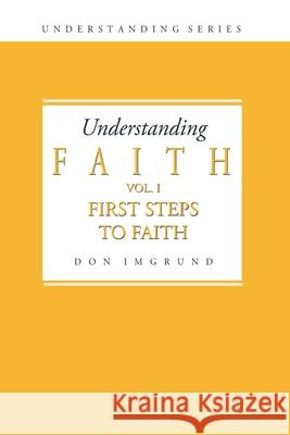 Understanding Faith Volume 1: First Steps to Faith Don Imgrund 9781499350012 Createspace