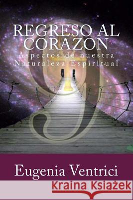 Regreso Al Corazon: Aspectos de Nuestra Naturaleza Espiritual Eugenia Ventrici 9781499351576