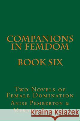 Companions in Femdom - Book Six: Two Novels of Female Domination Stephen Glover Anise Pemberton Merrick Scanlon 9781499351941 Createspace