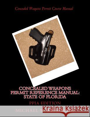 Concealed Weapons Permit Reference Manual: State of Florida: PPIA Edition Weissberg, Michael W. 9781499352979 Createspace
