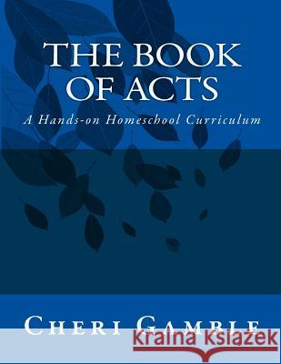 The Book of Acts: A Hands-On Homeschool Curriculum Cheri L. Gamble 9781499353051 Createspace