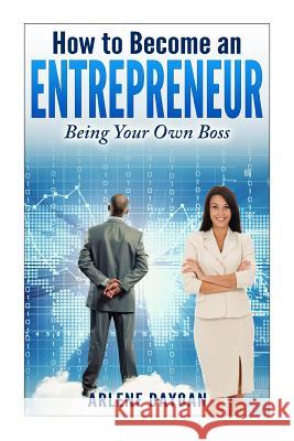 How to Become an Entrepreneur: Being Your Own Boss Arlene Dayoan 9781499353440