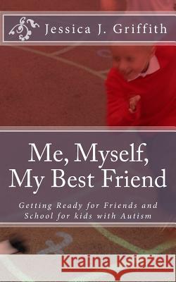 Me, Myself, My Best Friend: Getting Ready for Friends and School for kids with Autism Griffith, Jessica J. 9781499353808 Createspace