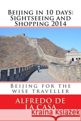 Beijing in 10 days: Sightseeing and Shopping 2014: Beijing for the wise traveller Lieu, Thoa 9781499354195