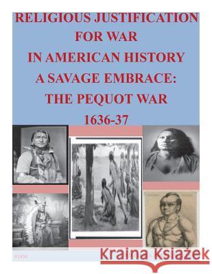 Religious Justification For War In American History A Savage Embrace: The Pequot War 1636-37 U. S. Army Command and General Staff Col 9781499355284 Createspace
