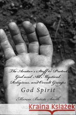 The Avatar's Staff to Protect God and All Mystical, Religious, and Occult Groups: God Spirit Marcia Batiste Smith Wilson Alexander 9781499355628 Createspace Independent Publishing Platform