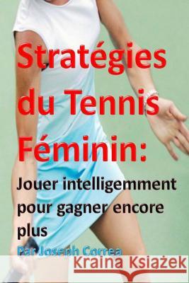 Strategies du Tennis Feminin: Jouer intelligemment pour gagner encore plus Correa, Joseph 9781499356199 Createspace