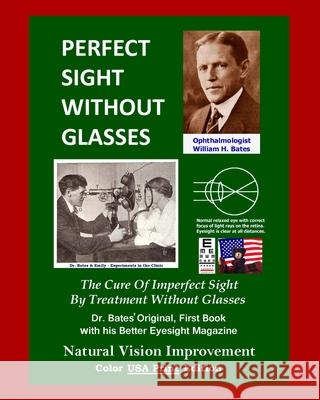 Perfect Sight Without Glasses: The Cure Of Imperfect Sight By Treatment Without Glasses - Dr. Bates Original, First Book- Natural Vision Improvement (Color - USA Print Edition) Emily C Lierman/Bates, Ophthalmologist William H Bates, Clark Night 9781499359770