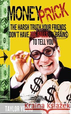 Money Prick: The Harsh Truth Your Friends Don't Have The Balls Or Brains To Tell You Young, Taylor 9781499359954