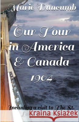 Our Tour in America and Canada: Including A Visit to the St Louis Exposition 1904 Duncumb, Marie E. 9781499360257 Createspace
