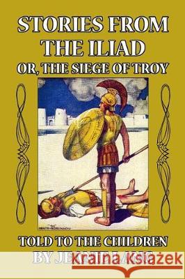 Stories from the Iliad or, the Siege of Troy: Told to the Children Jeanie Lang, W Heath Robinson 9781499360554 Createspace Independent Publishing Platform