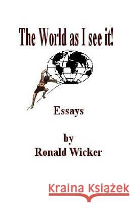 The World as I See It!: Essays by Ronald Wicker MR Ronald Wicker 9781499361407 Createspace