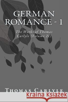 German Romance - 1: The Works of Thomas Carlyle (Volume 21) Thomas Carlyle 9781499361858 Createspace