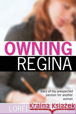 Owning Regina: Diary of my unexpected passion for another woman Elstrom, Lorelei 9781499362190 Createspace