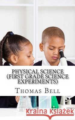 Physical Science (First Grade Science Experiments) Thomas Bell 9781499362206 Createspace