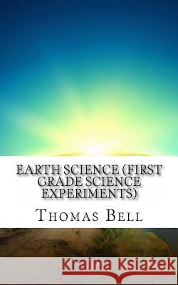 Earth Science (First Grade Science Experiments) Thomas Bell 9781499362435 Createspace