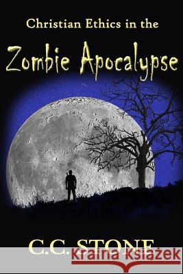 Christian Ethics in the Zombie Apocalypse C. C. Stone 9781499362688 Createspace