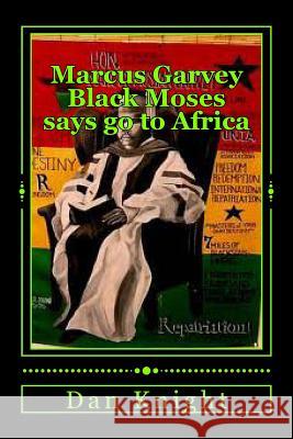 Marcus Garvey Black Moses says go to Africa: Africa is our home let us go now Knight Sr, Dan Edward 9781499363326