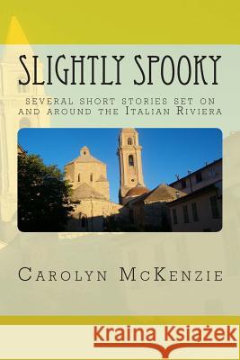 Slightly Spooky: several short stories set on and around the Italian Riviera McKenzie, Carolyn 9781499363401 Createspace