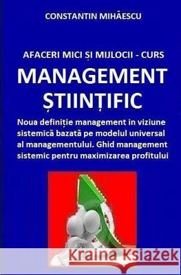 Afaceri Mici Si Mijlocii - Curs Management Stiintific: Definitie Management in Viziune Sistemica Bazata Pe Modelul Universal Al Managementului. Ghid M Constantin V. Mihaescu Constantin V. Mihaescu 9781499364439