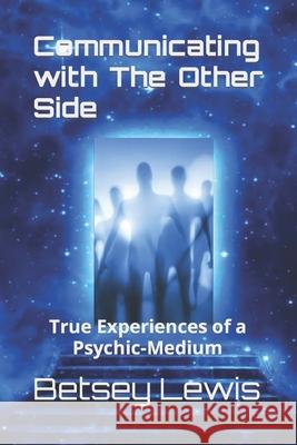 Communicating with The Other Side: True Experiences of a Psychic-Medium Lewis, Betsey J. 9781499365894 Createspace