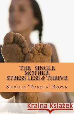 The Single Mother: Stress Less & Thrive Shirelle Brown 9781499368604 Createspace Independent Publishing Platform