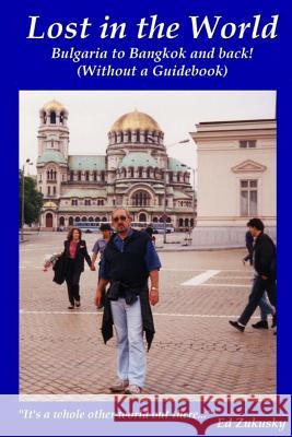 Lost in the World: Bangkok to Bulgaria and back! (Without a Guidebook) Zukusky, Ed 9781499369878 Createspace