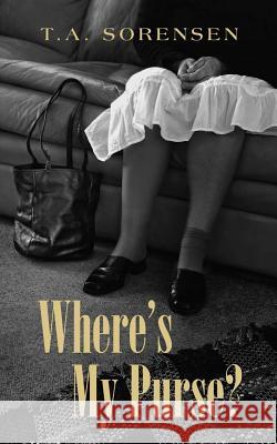 Where's My Purse? T. a. Sorensen 9781499370805 Createspace