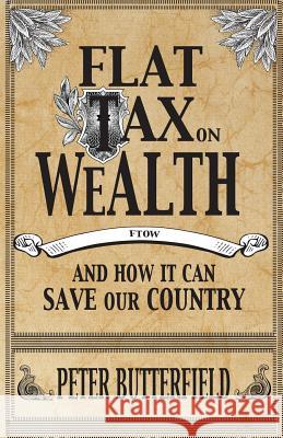 Flat Tax on Wealth: and How It Can Save Our Country Butterfield, Peter 9781499371116 Createspace