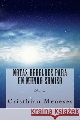 Notas rebeldes para un mundo sumiso: Piense Meneses, Cristhian 9781499371628 Createspace