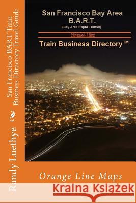 San Francisco BART Train Business Directory Travel Guide: Orange Line Maps Luethye, Randy 9781499371918 Createspace