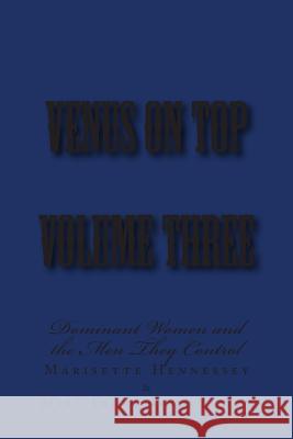 Venus on Top - Volume Three: Dominant Women and the Men They Control Stephen Glover Marisette Hennessey Miss Irene Clearmont 9781499372809 Createspace