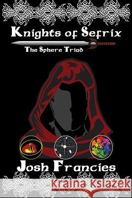 Knights of Sefrix: The Sphere Triad Josh Francies 9781499374940 Createspace