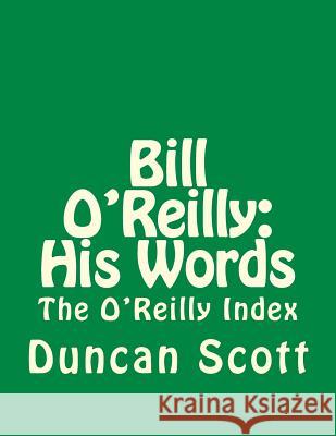 Bill O'Reilly: His Words: The O'Reilly Index Duncan M. Scott 9781499375428 Createspace