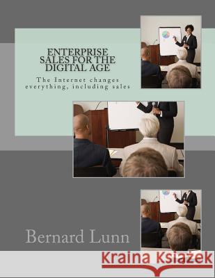 Enterprise Sales for the Digital Age: The Internet changes everything, including sales Bernard Lunn 9781499375503 Createspace Independent Publishing Platform