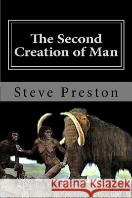 The Second Creation of Man: Book 2 History of Mankind Steve Preston 9781499376227 Createspace