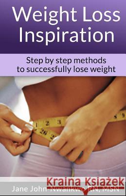 Weight Loss Inspiration: Step by Step Methods To Successfully Lose Weight John-Nwankwo Rn, Msn Jane 9781499377903 Createspace