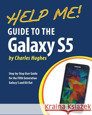 Help Me! Guide to the Galaxy S5: Step-by-Step User Guide for the Fifth Generation Galaxy S and Kit Kat Hughes, Charles 9781499378016 Createspace