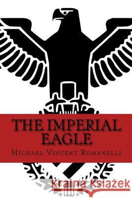 The Imperial Eagle Michael Vincent Romanelli 9781499378399 Createspace