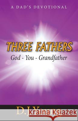 Three Fathers: God, You, Grandfather: A Dad's Devotional D. J. Young 9781499380361 Createspace