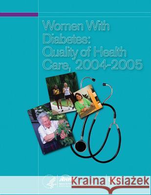 Women With Diabetes: Quality of Health Care, 2004-2005 And Quality, Agency for Healthcare Resea 9781499380514