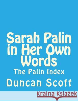 Sarah Palin in Her Own Words: The Palin Index Duncan M. Scott 9781499381092 Createspace Independent Publishing Platform