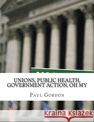 Unions, Public Health, Government Action, Oh My Paul Gordon 9781499381153 Createspace Independent Publishing Platform