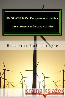 INNOVACIÓN. Energías renovables para conservar la casa común Lafferriere, Ricardo 9781499381351 Createspace