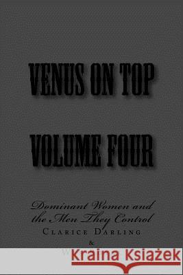 Venus on Top - Volume Four: Dominant Women and the Men They Control Stephen Glover Clarice Darling Wes Royal 9781499381573