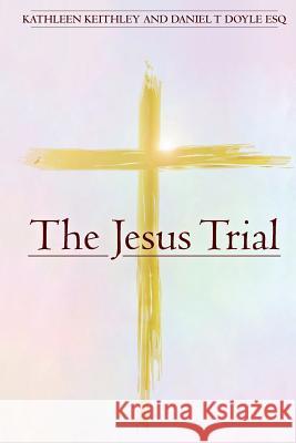 The Jesus Trial Kathleen Keithley Daniel T. Doyl 9781499382792