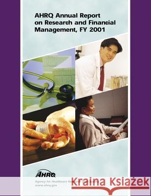 AHRQ Annual Report on Research and Financial Management, FY 2001 And Quality, Agency for Healthcare Resea 9781499383140