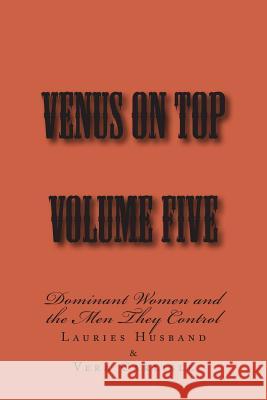 Venus on Top - Volume Five: Dominant Women and the Men They Control Stephen Glover Lauries Husband Vera Carlisle 9781499384871 Createspace