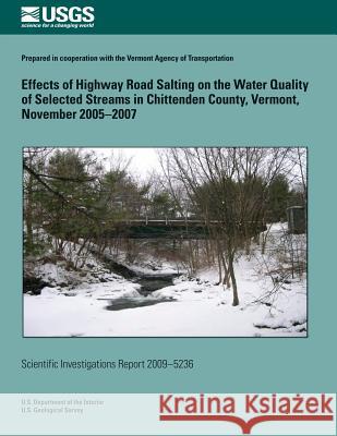 Effects of Highway Road Salting on the Water Quality of Selected Streams in Chittenden County, Vermont, November 2005?2007 U. S. Department of the Interior 9781499385151